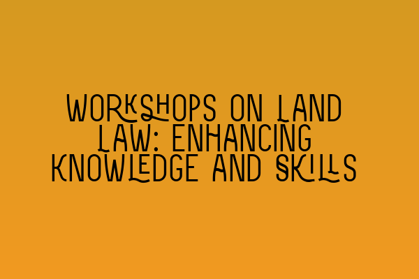 Workshops on Land Law: Enhancing Knowledge and Skills