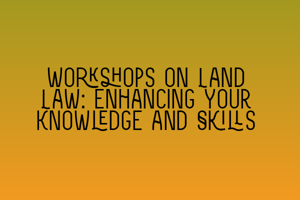 Featured image for Workshops on Land Law: Enhancing Your Knowledge and Skills