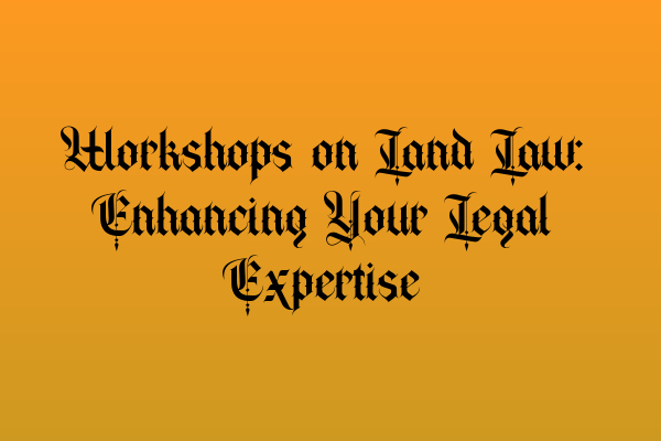 Featured image for Workshops on Land Law: Enhancing Your Legal Expertise