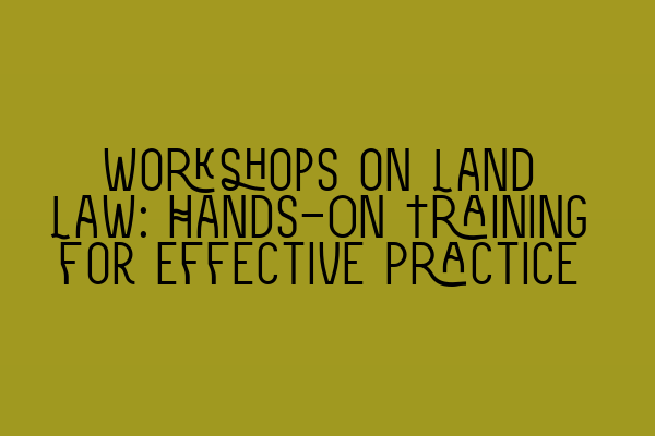 Workshops on Land Law: Hands-On Training for Effective Practice