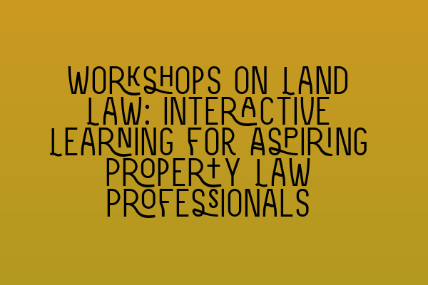 Featured image for Workshops on Land Law: Interactive Learning for Aspiring Property Law Professionals