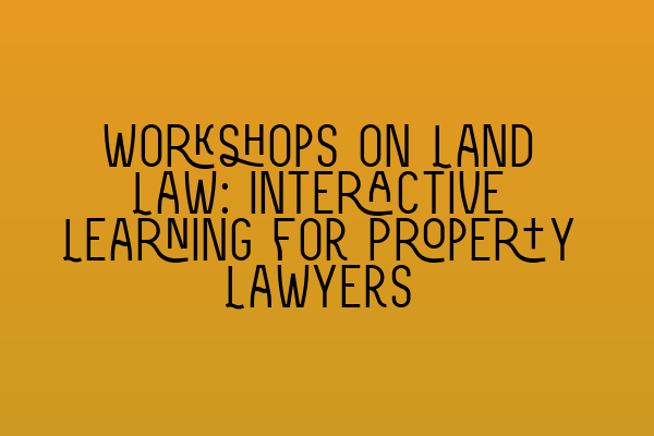 Featured image for Workshops on Land Law: Interactive Learning for Property Lawyers