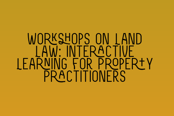 Featured image for Workshops on Land Law: Interactive Learning for Property Practitioners
