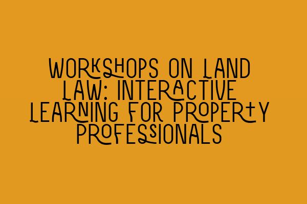 Workshops on Land Law: Interactive Learning for Property Professionals