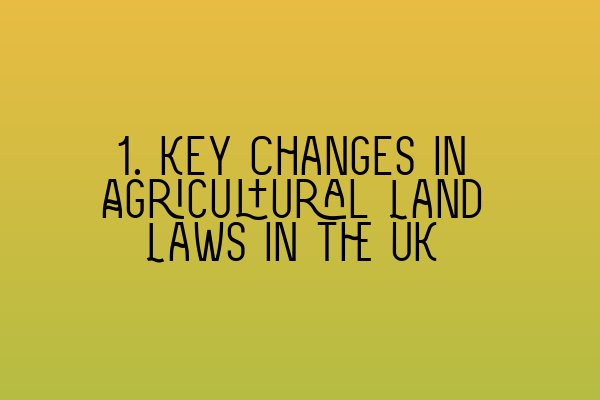Featured image for 1. Key Changes in Agricultural Land Laws in the UK