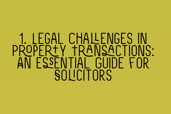 1. Legal Challenges in Property Transactions: An Essential Guide for Solicitors