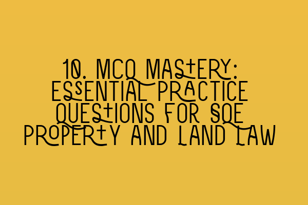 10. MCQ Mastery: Essential Practice Questions for SQE Property and Land Law