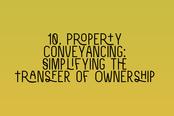 Featured image for 10. Property Conveyancing: Simplifying the Transfer of Ownership
