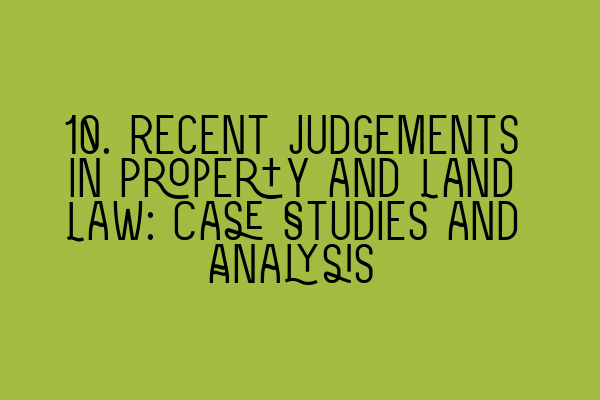 Featured image for 10. Recent Judgements in Property and Land Law: Case Studies and Analysis