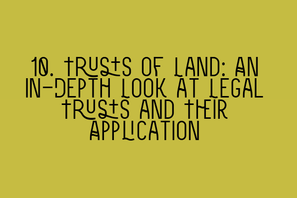 Featured image for 10. Trusts of Land: An In-Depth Look at Legal Trusts and Their Application