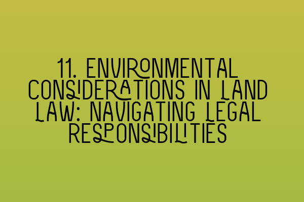 Featured image for 11. Environmental Considerations in Land Law: Navigating Legal Responsibilities