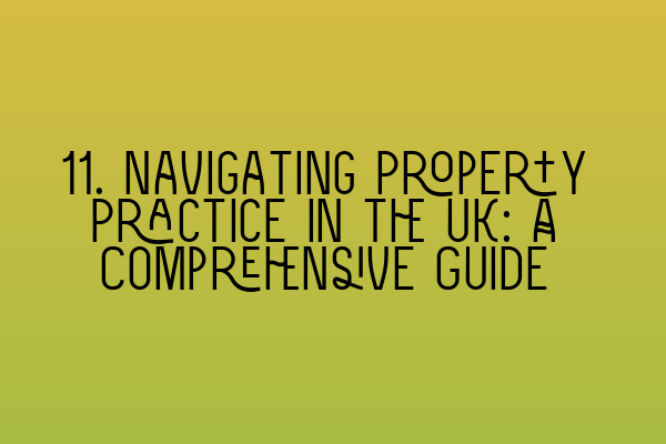 11. Navigating Property Practice in the UK: A Comprehensive Guide