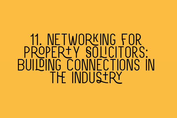 Featured image for 11. Networking for Property Solicitors: Building Connections in the Industry