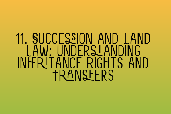 Featured image for 11. Succession and Land Law: Understanding Inheritance Rights and Transfers