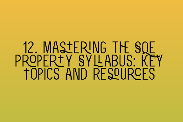 Featured image for 12. Mastering the SQE Property Syllabus: Key Topics and Resources