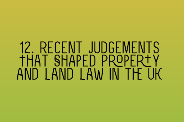 12. Recent Judgements That Shaped Property and Land Law in the UK