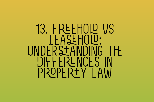 Featured image for 13. Freehold vs Leasehold: Understanding the Differences in Property Law