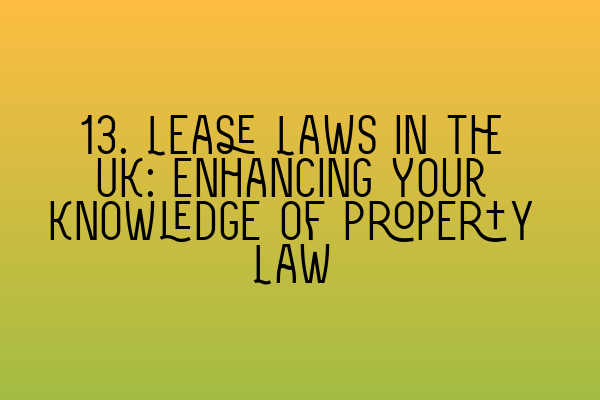 Featured image for 13. Lease Laws in the UK: Enhancing Your Knowledge of Property Law