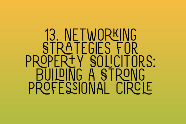 13. Networking Strategies for Property Solicitors: Building a Strong Professional Circle