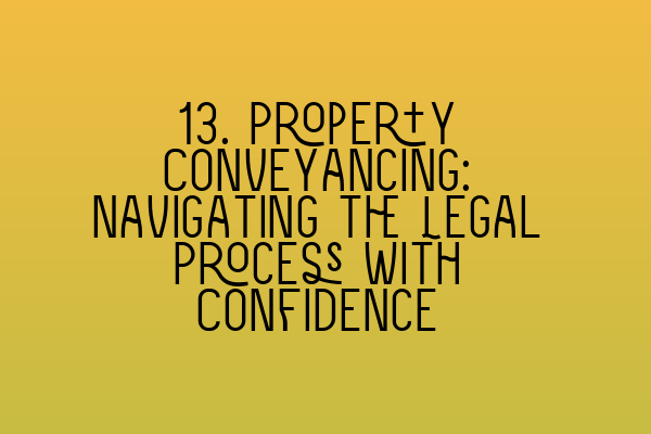 13. Property Conveyancing: Navigating the Legal Process with Confidence