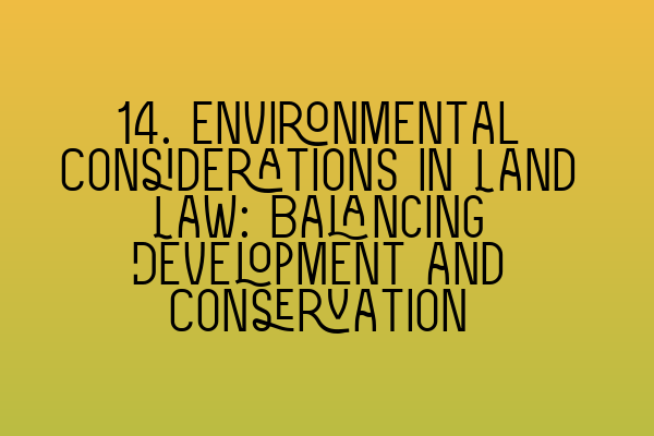 14. Environmental Considerations in Land Law: Balancing Development and Conservation