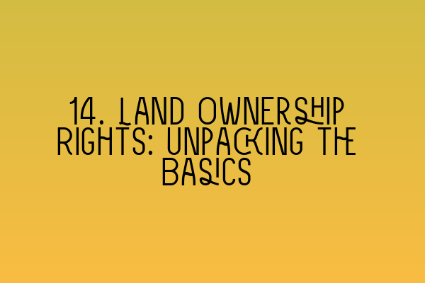 14. Land Ownership Rights: Unpacking the Basics