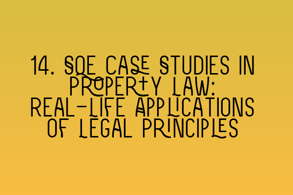 14. SQE Case Studies in Property Law: Real-Life Applications of Legal Principles