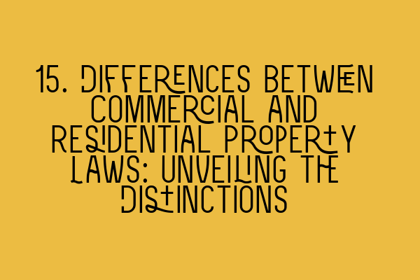 15. Differences between Commercial and Residential Property Laws: Unveiling the Distinctions