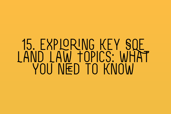 15. Exploring Key SQE Land Law Topics: What You Need to Know