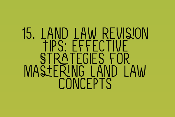 Featured image for 15. Land Law Revision Tips: Effective Strategies for Mastering Land Law Concepts