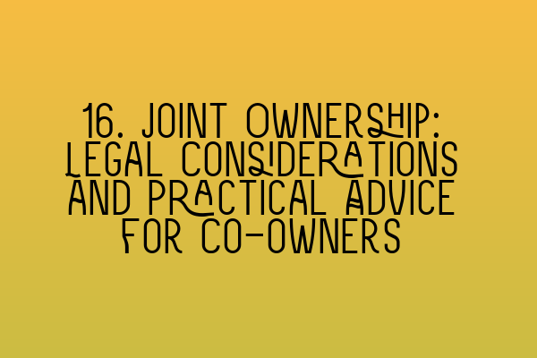 Featured image for 16. Joint Ownership: Legal Considerations and Practical Advice for Co-owners