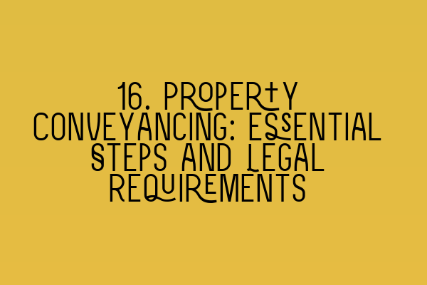 16. Property Conveyancing: Essential Steps and Legal Requirements