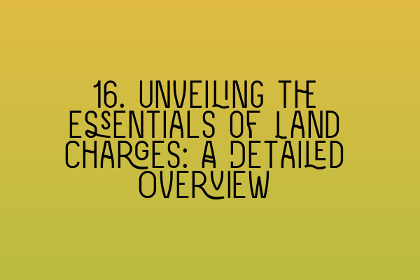 Featured image for 16. Unveiling the Essentials of Land Charges: A Detailed Overview