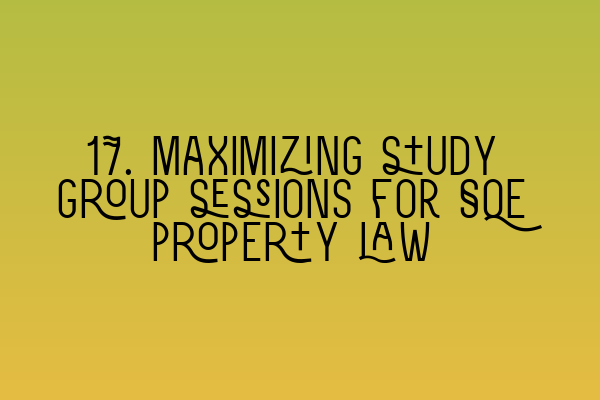 Featured image for 17. Maximizing study group sessions for SQE property law