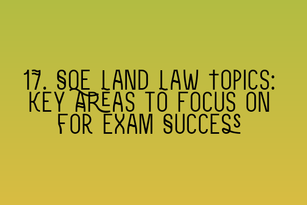 17. SQE Land Law Topics: Key Areas to Focus on for Exam Success