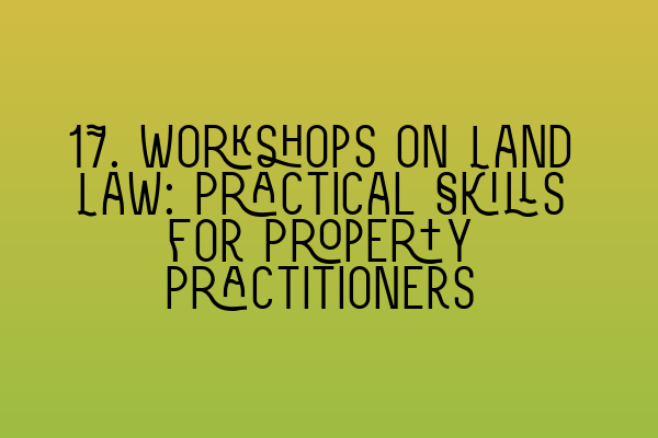 Featured image for 17. Workshops on Land Law: Practical Skills for Property Practitioners