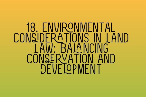 18. Environmental Considerations in Land Law: Balancing Conservation and Development