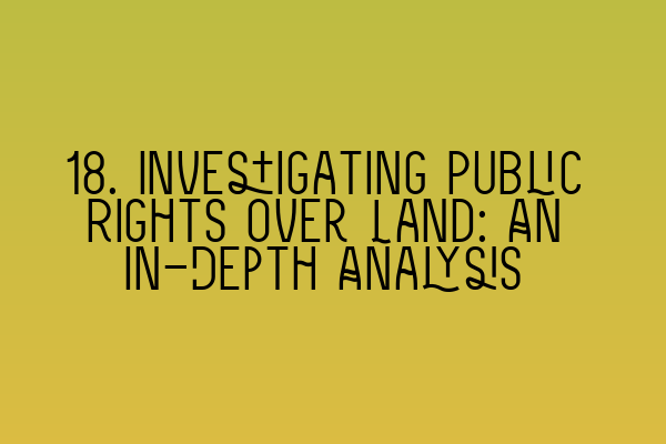 Featured image for 18. Investigating Public Rights over Land: An In-Depth Analysis