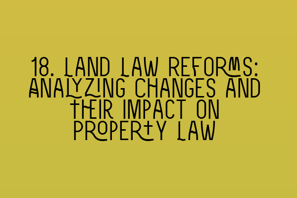 Featured image for 18. Land Law Reforms: Analyzing Changes and Their Impact on Property Law