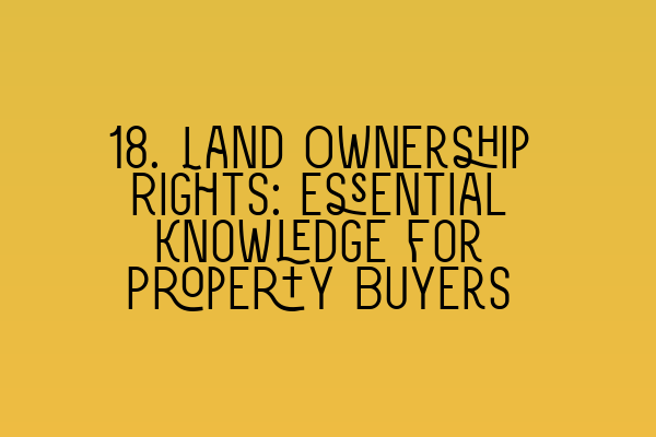 Featured image for 18. Land Ownership Rights: Essential Knowledge for Property Buyers