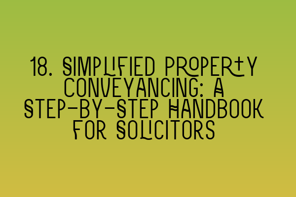 18. Simplified Property Conveyancing: A Step-by-Step Handbook for Solicitors