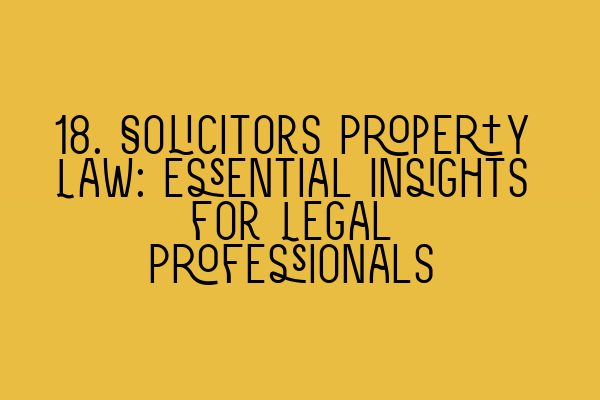 Featured image for 18. Solicitors Property Law: Essential Insights for Legal Professionals