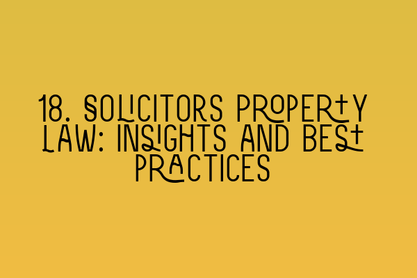 Featured image for 18. Solicitors Property Law: Insights and best practices