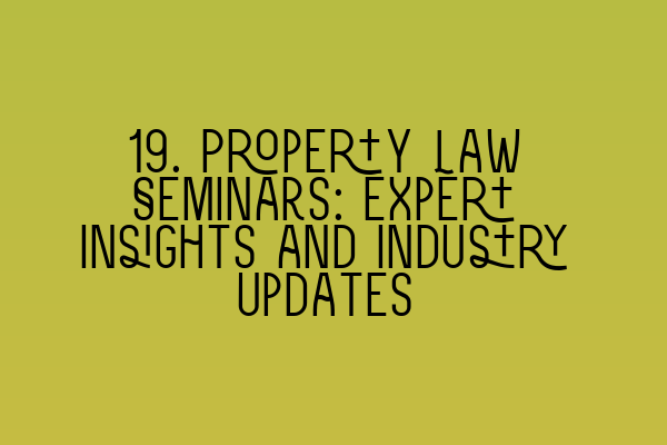 19. Property Law Seminars: Expert Insights and Industry Updates