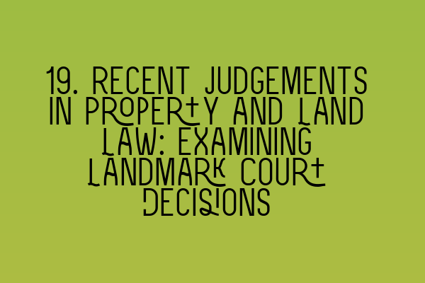 Featured image for 19. Recent Judgements in Property and Land Law: Examining Landmark Court Decisions