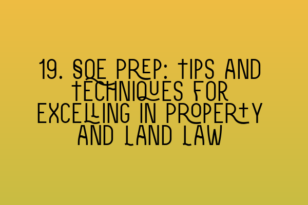 19. SQE Prep: Tips and Techniques for Excelling in Property and Land Law