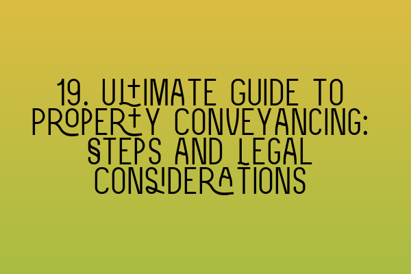 19. Ultimate Guide to Property Conveyancing: Steps and Legal Considerations