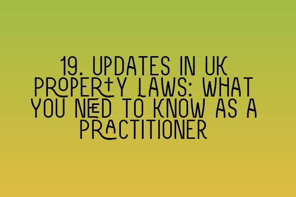 19. Updates in UK Property Laws: What You Need to Know as a Practitioner