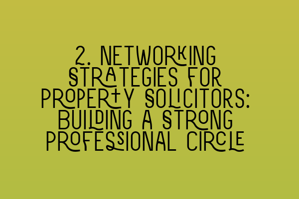 2. Networking Strategies for Property Solicitors: Building a Strong Professional Circle