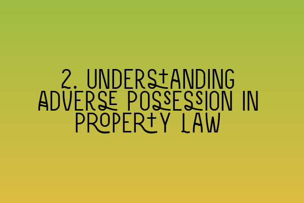 2. Understanding Adverse Possession in Property Law